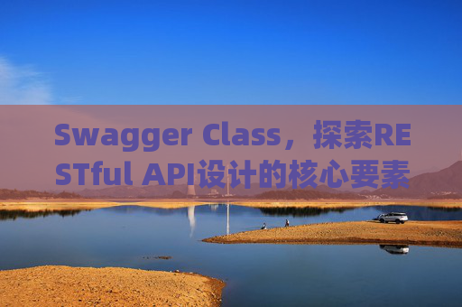 Swagger Class,探索RESTful API设计的核心要素